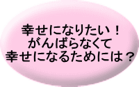 幸せになりたい！ がんばらなくて 幸せになるためには？ 